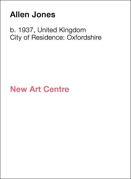  Allen   Jones  b   1937, United Kingdom  City of Residence:  Oxfordshire                       New Art Centre  