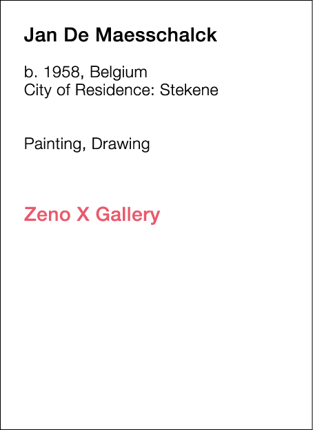  Jan   De Maesschalck  b   1958, Belgium  City of Residence:  Stekene        Painting, Drawing             Zeno X Gal   