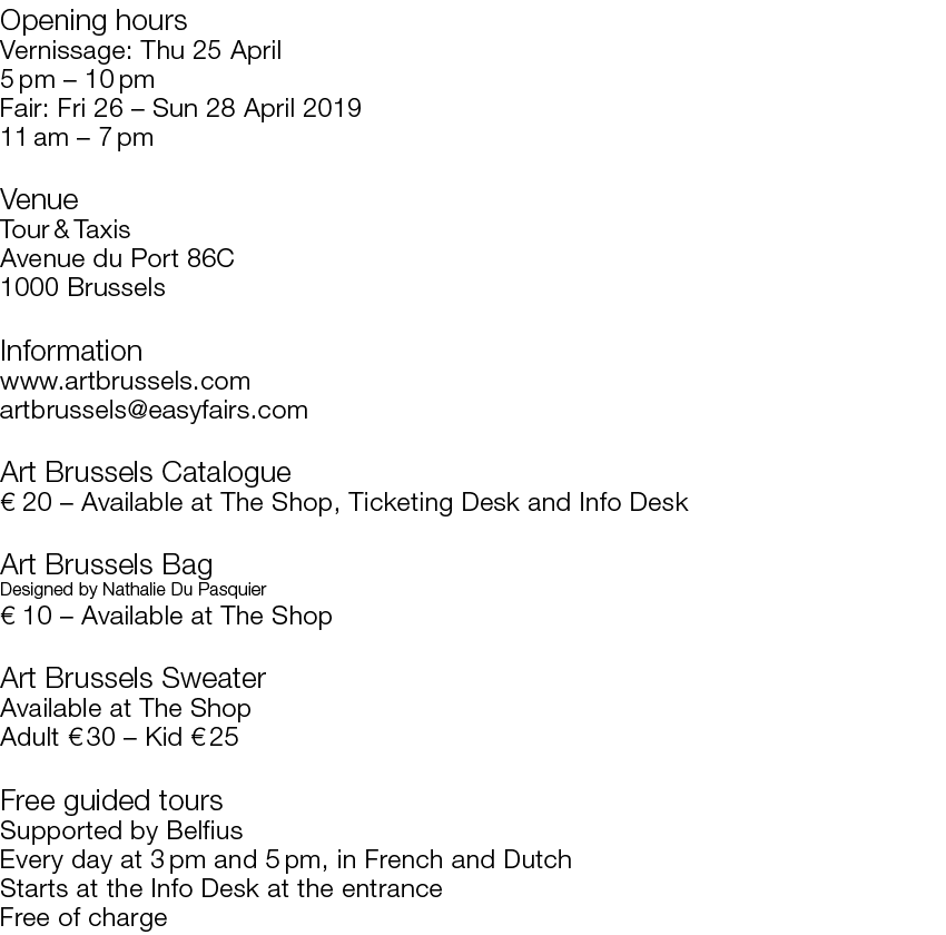 Opening hours Vernissage: Thu 25 April 5 pm   10 pm Fair: Fri 26   Sun 28 April 2019 11 am   7 pm Venue Tour & Taxis    