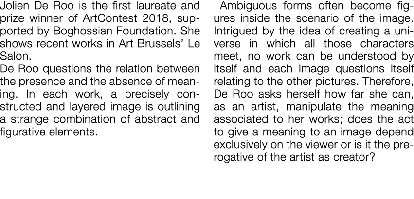 Jolien De Roo is the first laureate and prize winner of ArtContest 2018, supported by Boghossian Foundation  She show   