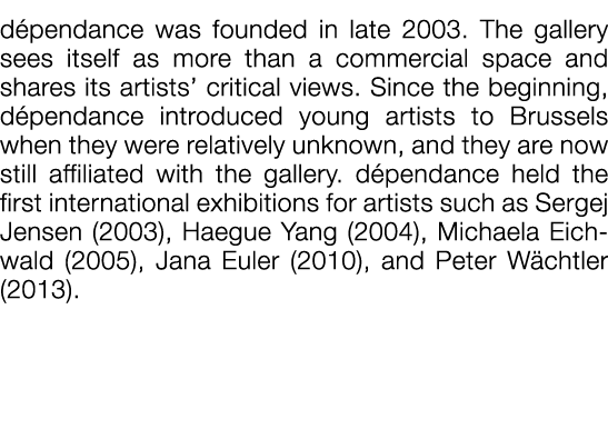  dépendance was founded in late 2003  The gallery sees itself as more than a commercial space and shares its artists    