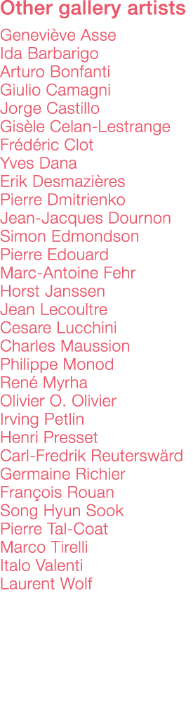 Other gallery artists    Geneviève Asse Ida Barbarigo Arturo Bonfanti Giulio Camagni Jorge Castillo Gisèle Celan-Lest   