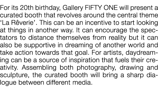  For its 20th birthday, Gallery FIFTY ONE will present a curated booth that revolves around the central theme  La Rêv   