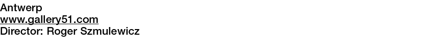  Antwerp   www gallery51 com  Director:  Roger Szmulewicz      