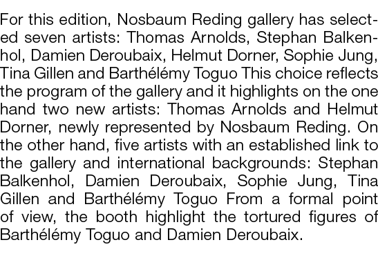  For this edition, Nosbaum Reding gallery has selected seven artists: Thomas Arnolds, Stephan Balkenhol, Damien Derou   