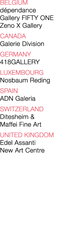 BELGIUM dépendance Gallery FIFTY ONE Zeno X Gallery CANADA Galerie Division  GERMANY 418GALLERY LUXEMBOURG Nosbaum Re   