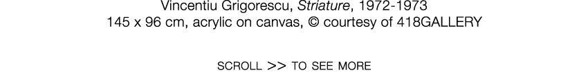   Vincentiu Grigorescu  ,   Striature  ,   1972-1973     145 x 96 cm  ,   acrylic on canvas  ,     courtesy of 418GAL   