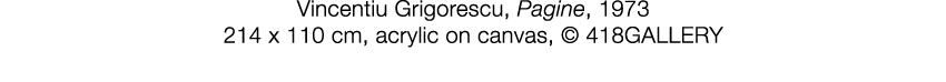   Vincentiu Grigorescu  ,   Pagine  ,   1973     214 x 110 cm  ,   acrylic on canvas  ,     418GALLERY  