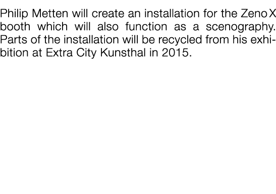  Philip Metten will create an installation for the Zeno X booth which will also function as a scenography  Parts of t   
