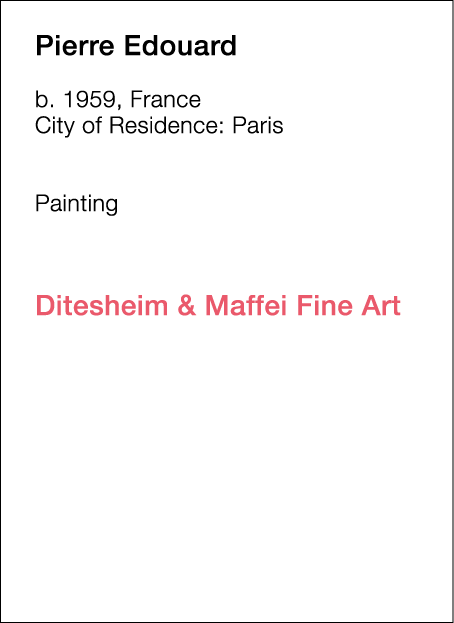  Pierre   Edouard  b   1959, France  City of Residence:  Paris        Painting             Ditesheim & Maffei Fine Art  