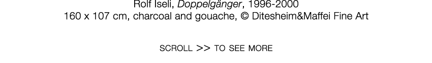   Rolf Iseli  ,   Doppelgänger  ,   1996-2000     160 x 107 cm  ,   charcoal and gouache  ,     Ditesheim&Maffei Fine   