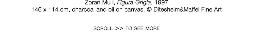   Zoran Mu i  ,   Figura Grigia  ,   1997     146 x 114 cm  ,   charcoal and oil on canvas  ,     Ditesheim&Maffei Fi   