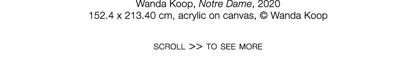   Wanda Koop  ,   Notre Dame  ,   2020     152 4 x 213 40 cm  ,   acrylic on canvas  ,     Wanda Koop   scroll    to    