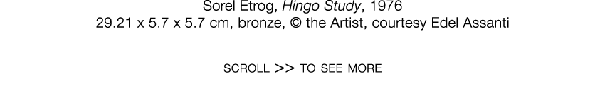   Sorel Etrog  ,   Hingo Study  ,   1976     29 21 x 5 7 x 5 7 cm  ,   bronze  ,     the Artist, courtesy Edel Assant   