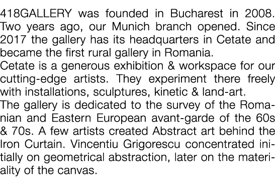  418GALLERY was founded in Bucharest in 2008  Two years ago, our Munich branch opened  Since 2017 the gallery has its   