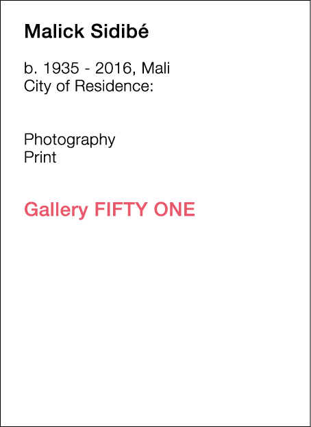  Malick   Sidibé  b   1935 - 2016, Mali  City of Residence:            Photography   Print        Gallery FIFTY ONE  