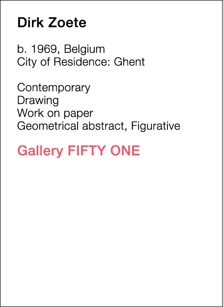  Dirk   Zoete  b   1969, Belgium  City of Residence:  Ghent   Contemporary   Drawing   Work on paper   Geometrical ab   