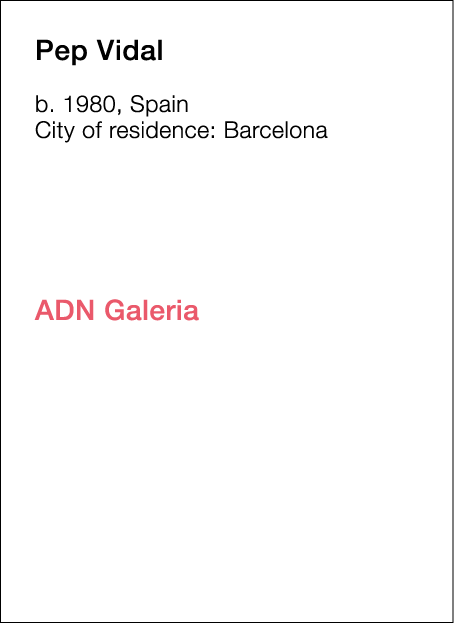  Pep   Vidal  b   1980, Spain  City of residence:  Barcelona                       ADN Galeria  