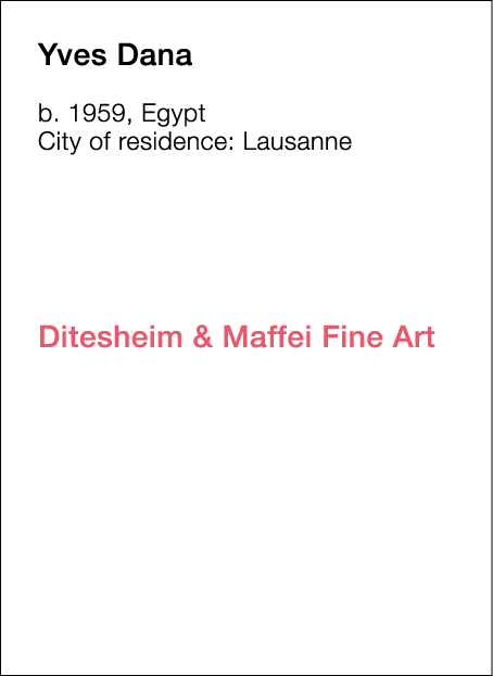  Yves   Dana  b   1959, Egypt  City of residence:  Lausanne                       Ditesheim & Maffei Fine Art  